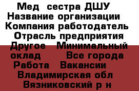 Мед. сестра ДШУ › Название организации ­ Компания-работодатель › Отрасль предприятия ­ Другое › Минимальный оклад ­ 1 - Все города Работа » Вакансии   . Владимирская обл.,Вязниковский р-н